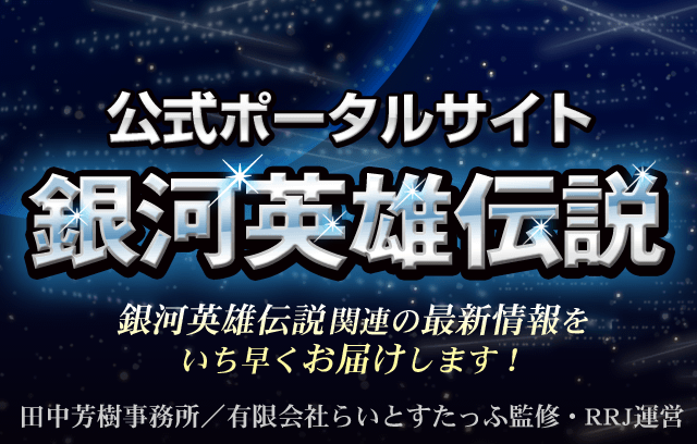 銀河英雄伝説│公式ポータルサイト 田中芳樹事務所／有限会社らいとすたっふ監修・RRJ運営 銀英伝関連の最新情報をいち早くお届け！